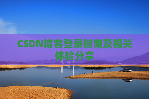 CSDN博客登录指南及相关体验分享
